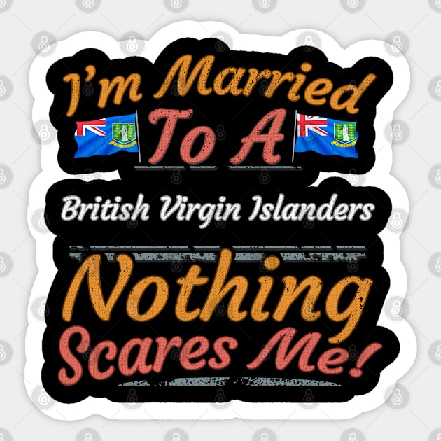 I'm Married To A British Virgin Islanders Nothing Scares Me - Gift for British Virgin Islanders From British Virgin Islands Americas,Caribbean, Sticker by Country Flags